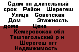 Сдам на длительный срок › Район ­ Шерегеш › Улица ­ Советская › Дом ­ 11 › Этажность дома ­ 2 › Цена ­ 10000-13000 - Кемеровская обл., Таштагольский р-н, Шерегеш пгт Недвижимость » Квартиры аренда   . Кемеровская обл.